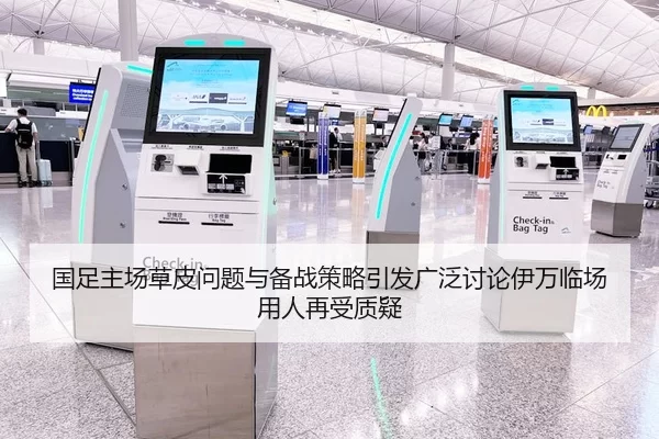 国足主场草皮问题与备战策略引发广泛讨论伊万临场用人再受质疑