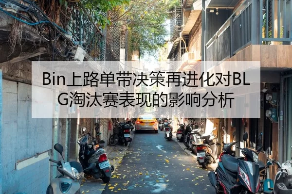 Bin上路单带决策再进化对BLG淘汰赛表现的影响分析