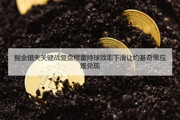 掘金错失关键战复盘穆雷持球效率下滑让约基奇策应难兑现