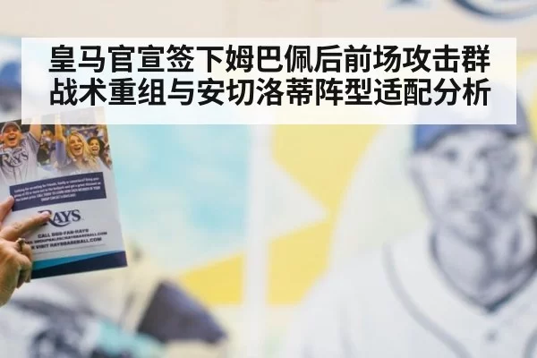 皇马官宣签下姆巴佩后前场攻击群战术重组与安切洛蒂阵型适配分析