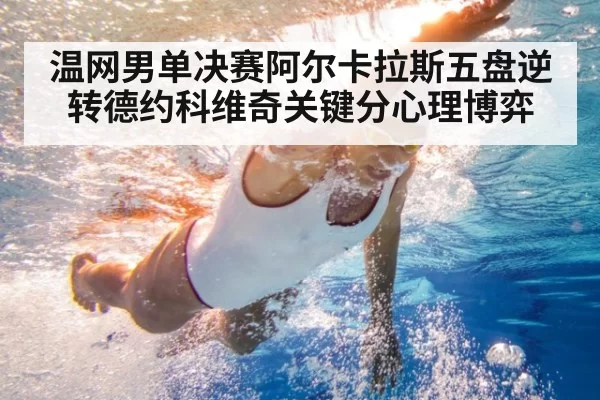温网男单决赛阿尔卡拉斯五盘逆转德约科维奇关键分心理博弈