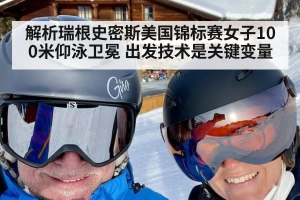 解析瑞根史密斯美国锦标赛女子100米仰泳卫冕 出发技术是关键变量