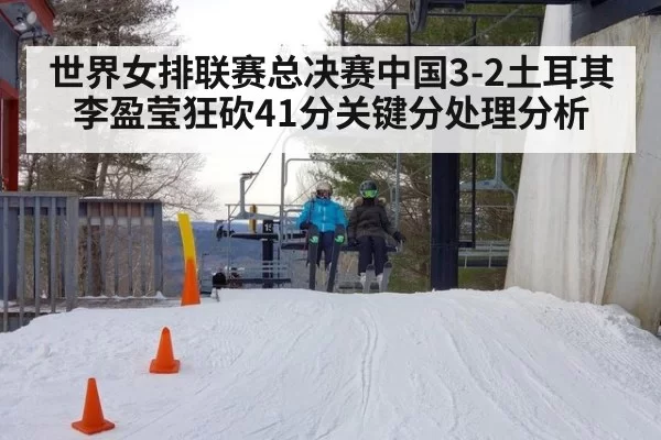 世界女排联赛总决赛中国3-2土耳其李盈莹狂砍41分关键分处理分析