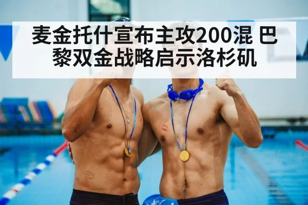 麦金托什宣布主攻200混 巴黎双金战略启示洛杉矶