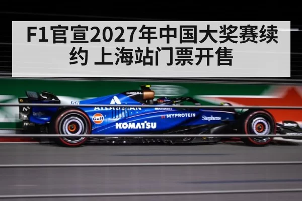 F1官宣2027年中国大奖赛续约 上海站门票开售