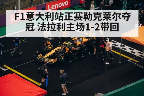 F1意大利站正赛勒克莱尔夺冠 法拉利主场1-2带回