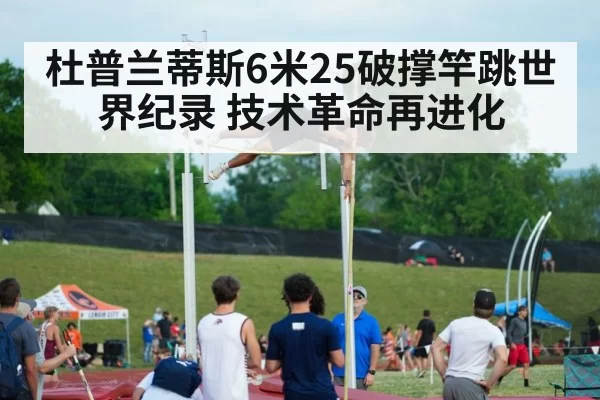 杜普兰蒂斯6米25破撑竿跳世界纪录 技术革命再进化