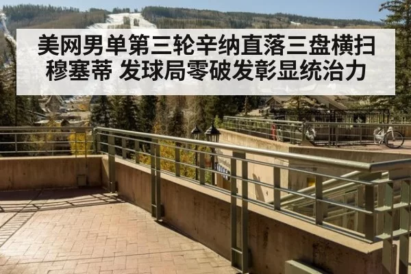美网男单第三轮辛纳直落三盘横扫穆塞蒂 发球局零破发彰显统治力